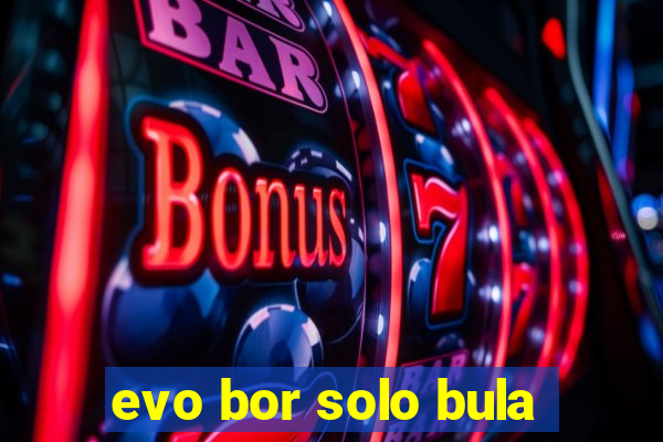 evo bor solo bula